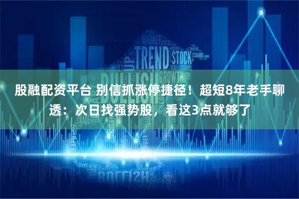 股融配资平台 别信抓涨停捷径！超短8年老手聊透：次日找强势股，看这3点就够了