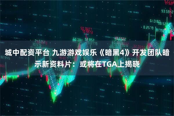 城中配资平台 九游游戏娱乐《暗黑4》开发团队暗示新资料片：或将在TGA上揭晓
