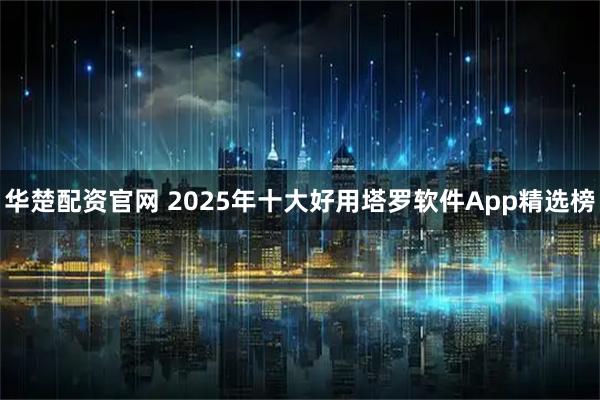 华楚配资官网 2025年十大好用塔罗软件App精选榜