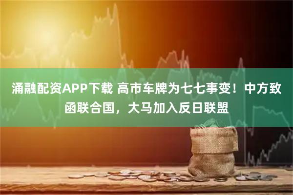 涌融配资APP下载 高市车牌为七七事变！中方致函联合国，大马加入反日联盟