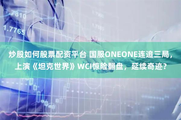 炒股如何股票配资平台 国服ONEONE连追三局，上演《坦克世界》WCI惊险翻盘，延续奇迹？