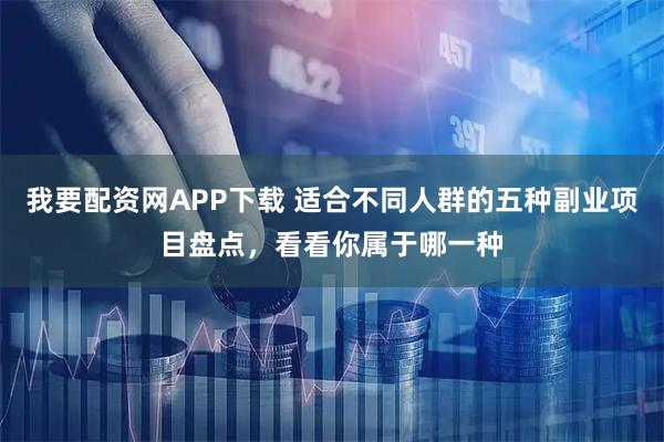 我要配资网APP下载 适合不同人群的五种副业项目盘点，看看你属于哪一种