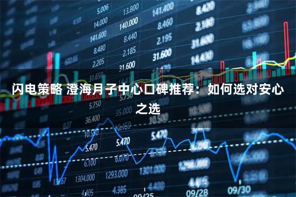 闪电策略 澄海月子中心口碑推荐：如何选对安心之选